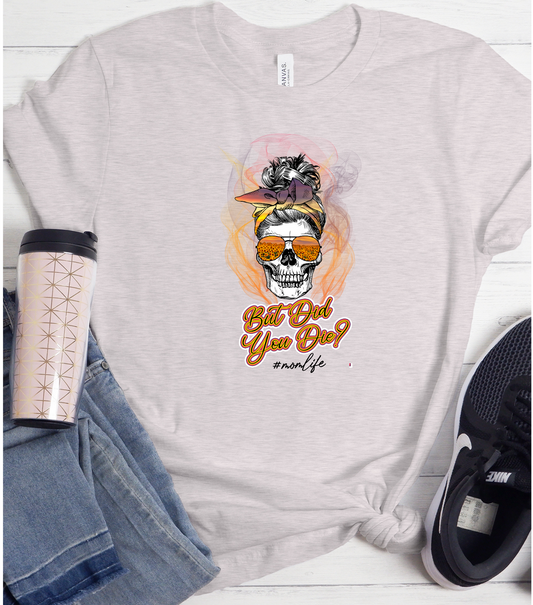 But Did You Die....#momlife TShirt