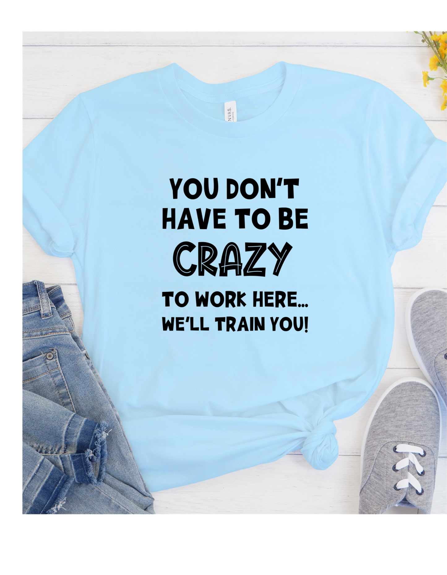 You Don't Have to be Crazy to Work Here...TShirt